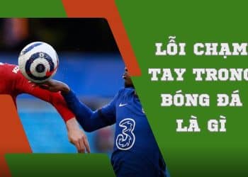 Giải đáp lỗi chạm tay trong bóng đá là gì?