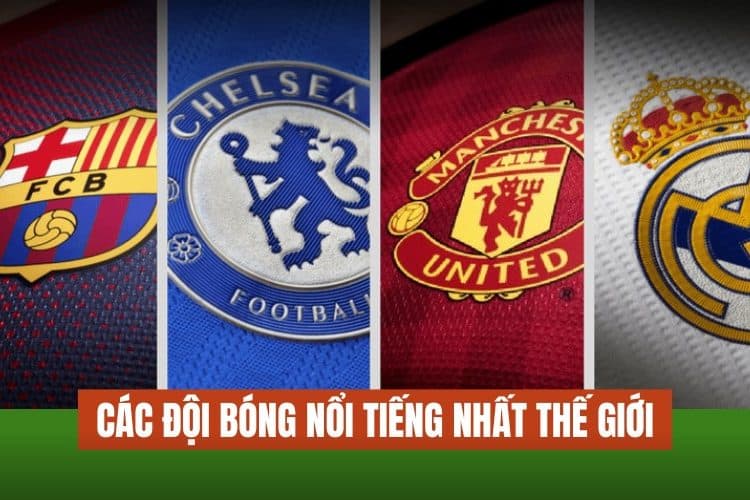 Điểm danh 10 đội bóng nổi tiếng nhất thế giới