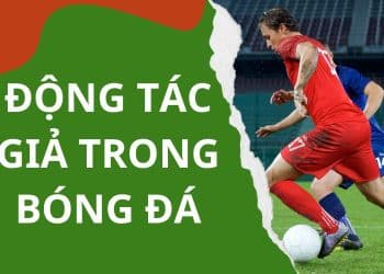 Tìm hiểu động tác giả trong bóng đá