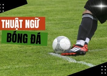 Chia sẻ 100 thuật ngữ bóng đá chi tiết nhất