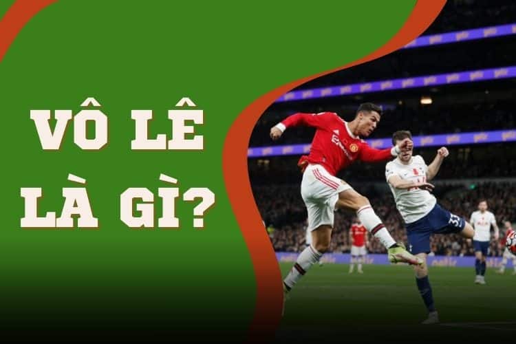 Tìm hiểu vô lê là gì trong bóng đá