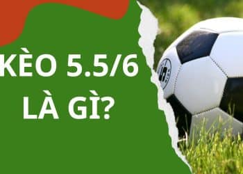 Tìm hiểu kèo 5.5/6 là gì