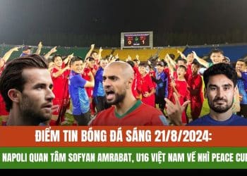 Điểm Tin Bóng Đá Sáng 21/8/2024: Napoli Quan Tâm Sofyan Amrabat, U16 Việt Nam Về Nhì Peace Cup