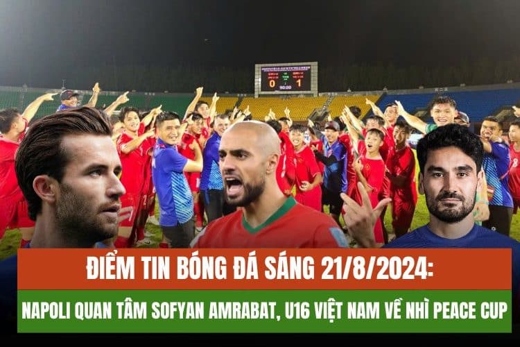 Điểm Tin Bóng Đá Sáng 21/8/2024: Napoli Quan Tâm Sofyan Amrabat, U16 Việt Nam Về Nhì Peace Cup