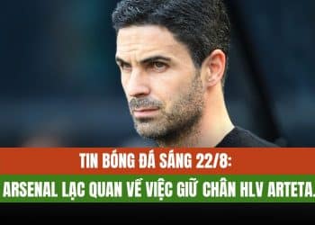 Tin bóng đá sáng 22/8: Arsenal lạc quan về việc giữ chân HLV Arteta.