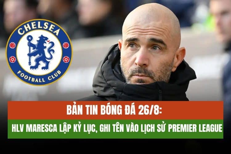 Bản tin bóng đá 26/8: HLV Maresca Lập Kỷ Lục, Arsenal Tiếc Neto