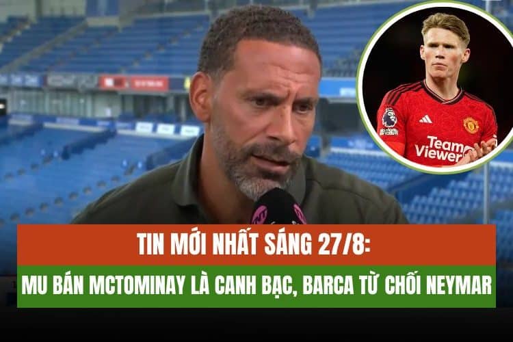 Tin Mới Nhất Sáng 27/8: MU Bán McTominay Là Canh Bạc, Barca Từ Chối Neymar