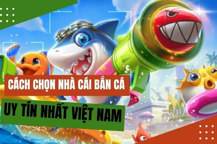 Hướng dẫn chi tiết cách chọn nhà cái bắn cá uy tín nhất