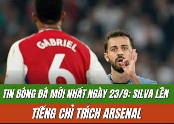 Tin Bóng Đá Mới Nhất Ngày 23/9: Silva Lên Tiếng Chỉ Trích Arsenal
