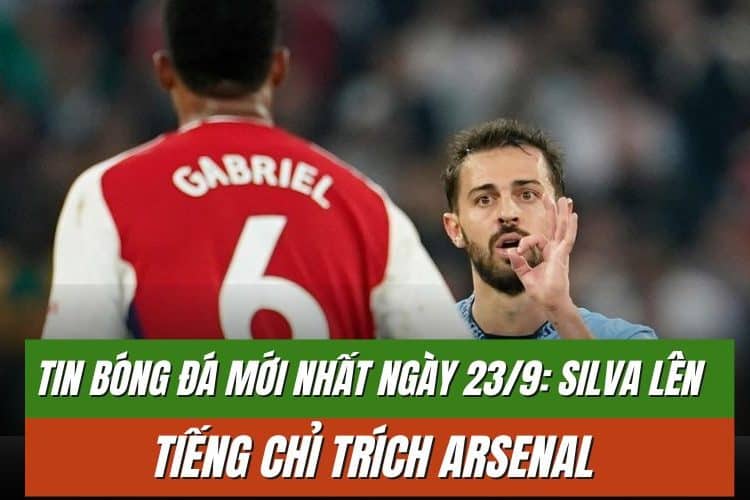 Tin Bóng Đá Mới Nhất Ngày 23/9: Silva Lên Tiếng Chỉ Trích Arsenal
