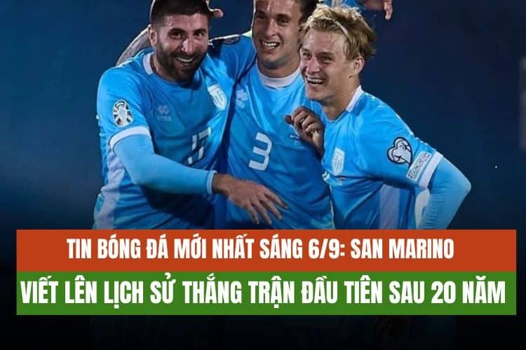 Tin bóng đá mới nhất sáng 6/9: San Marino viết lên lịch sử thắng trận đầu tiên sau 20 năm