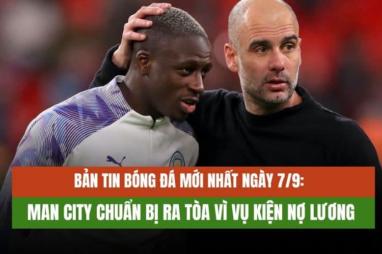 Bản tin bóng đá mới nhất ngày 7/9: Man City chuẩn bị ra tòa vì vụ kiện nợ lương