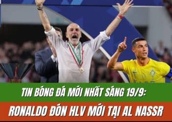 Tin bóng đá mới nhất sáng 19/9: Ronaldo đón HLV mới tại Al Nassr