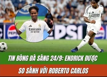Tin bóng đá sáng 24/9: Endrick được so sánh với Roberto Carlos