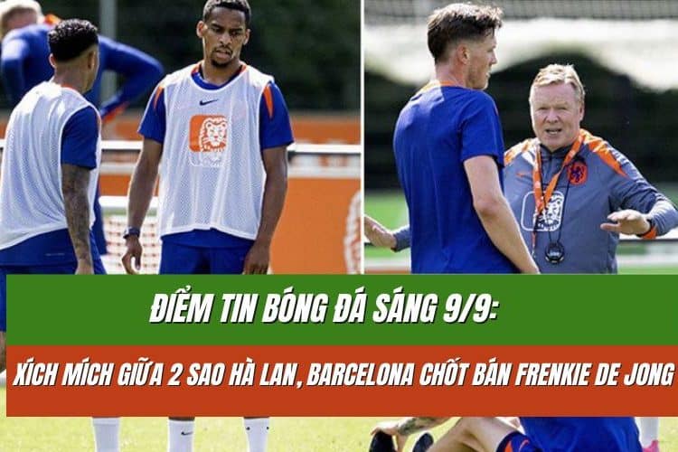 Điểm tin bóng đá sáng 9/9: Xích mích giữa 2 sao Hà Lan, Barcelona chốt bán Frenkie De Jong