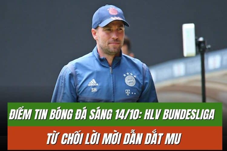 Điểm tin bóng đá sáng 14/10: HLV Bundesliga từ chối lời mời dẫn dắt MU