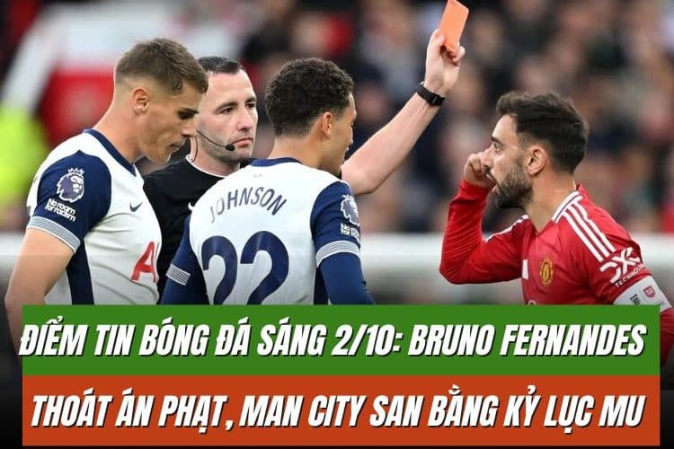 Điểm tin bóng đá sáng 2/10: Bruno Fernandes thoát án phạt, Man City san bằng kỷ lục MU