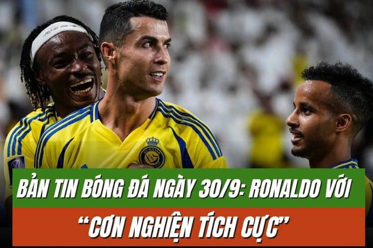Bản tin bóng đá ngày 3/10: Ronaldo với “cơn nghiện tích cực”