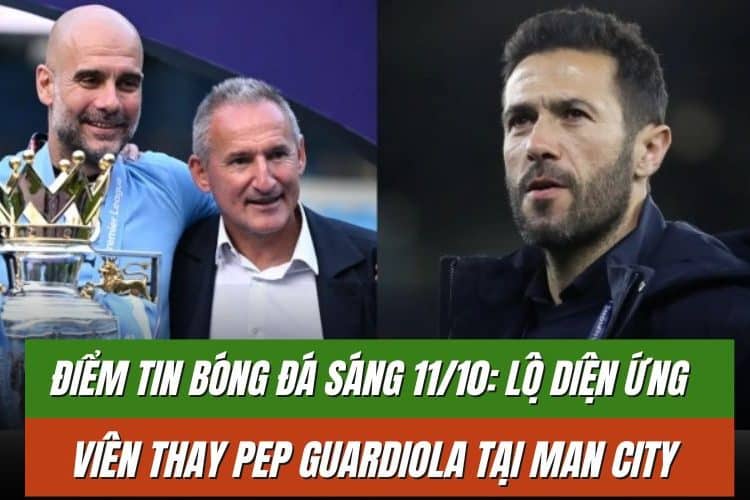 Điểm Tin Bóng Đá Sáng 11/10: Lộ Diện Ứng Viên Thay Pep Guardiola Tại Man City