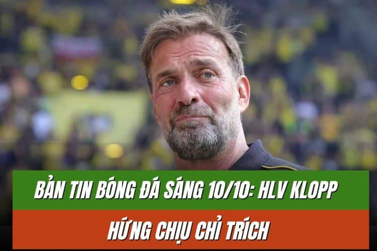 Bản tin bóng đá sáng 10/10: HLV Klopp hứng chịu chỉ trích