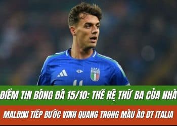 Điểm tin bóng đá 15/10: Thế hệ thứ ba của nhà Maldini tiếp bước vinh quang trong màu áo ĐT Italia
