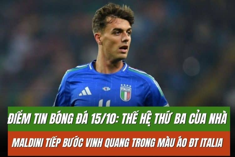 Điểm tin bóng đá 15/10: Thế hệ thứ ba của nhà Maldini tiếp bước vinh quang trong màu áo ĐT Italia