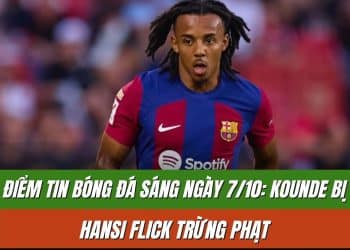 Điểm tin bóng đá sáng ngày 7/10: Kounde bị Hansi Flick trừng phạt, Pogba có thể rời Juventus