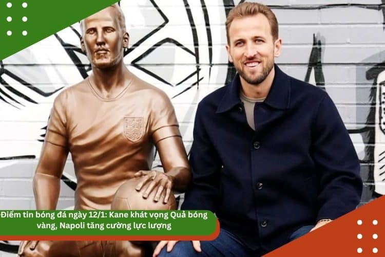 Điểm tin bóng đá ngày 12/1: Kane khát vọng Quả bóng vàng, Napoli tăng cường lực lượng