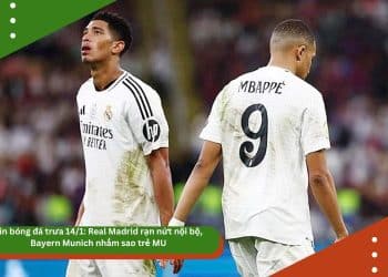 Tin bóng đá trưa 14/1: Real Madrid rạn nứt nội bộ, Bayern Munich nhắm sao trẻ MU