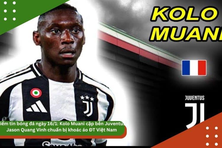 Điểm tin bóng đá ngày 16/1: Kolo Muani cập bến Juventus, Jason Quang Vinh chuẩn bị khoác áo ĐT Việt Nam