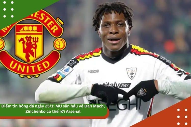 Điểm tin bóng đá ngày 25/1: MU săn hậu vệ Đan Mạch, Zinchenko có thể rời Arsenal