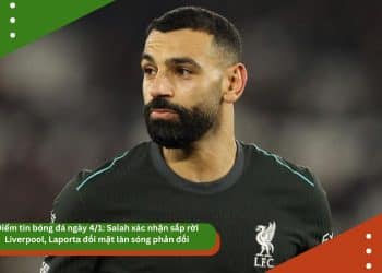 Điểm tin bóng đá ngày 4/1: Salah xác nhận sắp rời Liverpool, Laporta đối mặt làn sóng phản đối