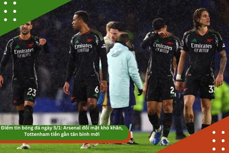 Điểm tin bóng đá ngày 5/1: Arsenal đối mặt khó khăn, Tottenham tiến gần tân binh mới
