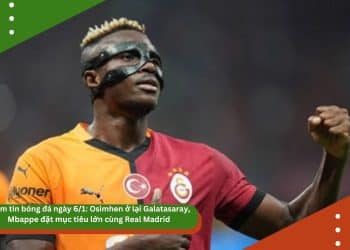 Điểm tin bóng đá ngày 6/1: Osimhen ở lại Galatasaray, Mbappe đặt mục tiêu lớn cùng Real Madrid