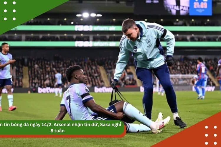 Bản tin bóng đá ngày 14/2: Arsenal nhận tin dữ, Saka nghỉ 8 tuần