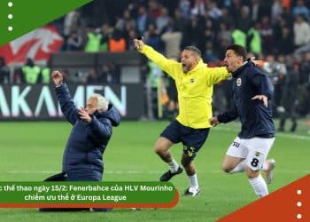 Tin tức thể thao ngày 15/2: Fenerbahce của HLV Mourinho chiếm ưu thế ở Europa League, Arsenal khủng hoảng hàng công