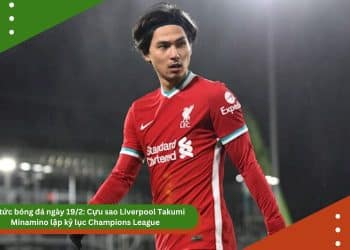 Tin tức bóng đá ngày 19/2: Cựu sao Liverpool Takumi Minamino lập kỷ lục Champions League