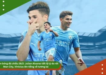 Bản tin bóng đá 28/2: Julian Alvarez tiết lộ lý do rời Man City, Vinicius lên tiếng về tương lai