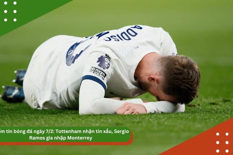Điểm tin bóng đá ngày 7/2: Tottenham nhận tin xấu, Sergio Ramos gia nhập Monterrey