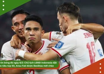 Điểm tin bóng đá ngày 8/2: Chủ tịch LĐBĐ Indonesia đặt mục tiêu top 50, Ansu Fati được Besiktas mời chào