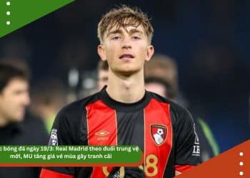 Tin tức bóng đá ngày 19/3: Real Madrid theo đuổi trung vệ mới, MU tăng giá vé mùa gây tranh cãi