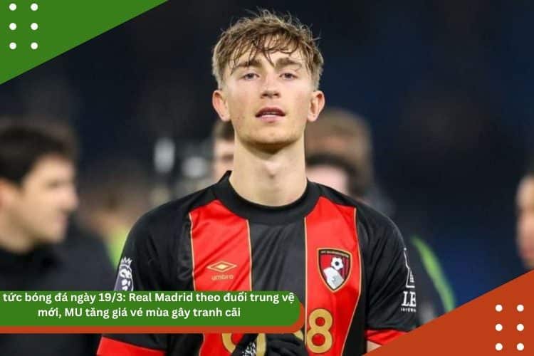 Tin tức bóng đá ngày 19/3: Real Madrid theo đuổi trung vệ mới, MU tăng giá vé mùa gây tranh cãi