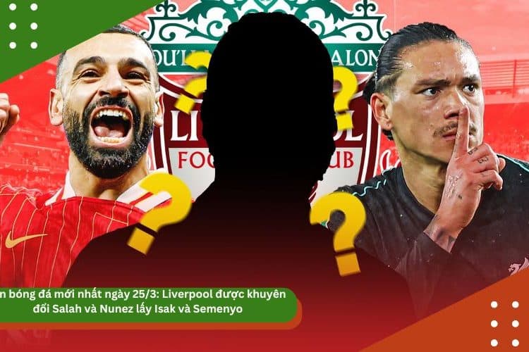Tin bóng đá mới nhất ngày 25/3: Liverpool được khuyên đổi Salah và Nunez lấy Isak và Semenyo