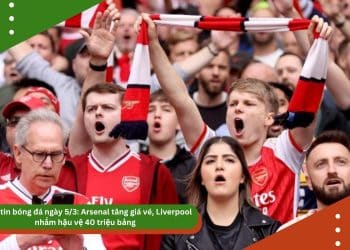 Điểm tin bóng đá ngày 5/3: Arsenal tăng giá vé, Liverpool nhắm hậu vệ 40 triệu bảng