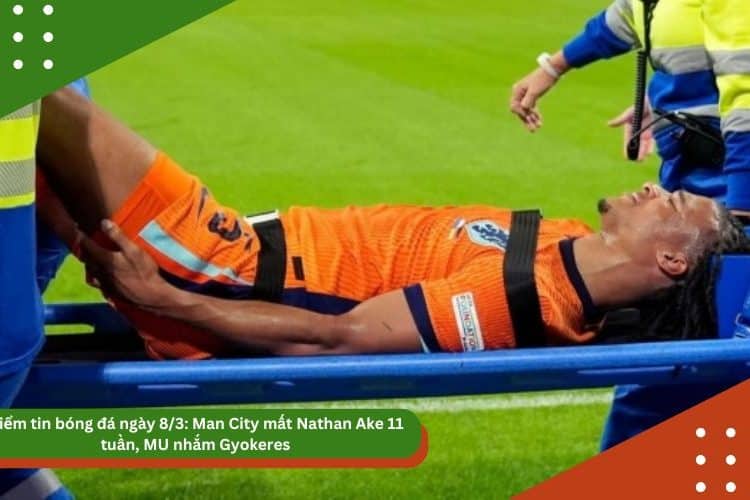Điểm tin bóng đá ngày 8/3: Man City mất Nathan Ake 11 tuần, MU nhắm Gyokeres