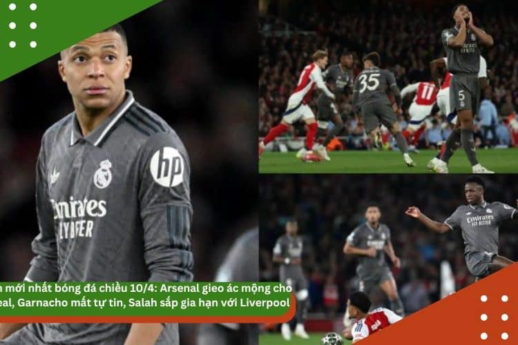 Tin mới nhất bóng đá chiều 10/4: Arsenal gieo ác mộng cho Real, Garnacho mất tự tin, Salah sắp gia hạn với Liverpool