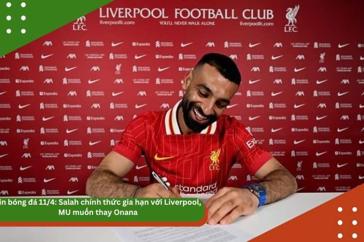 Tin bóng đá 11/4: Salah chính thức gia hạn với Liverpool, MU muốn thay Onana