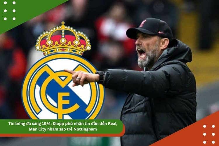 Tin bóng đá sáng 19/4: Klopp phủ nhận tin đồn đến Real, Man City nhắm sao trẻ Nottingham, Barca yêu cầu La Liga dời lịch