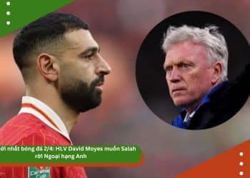 Tin mới nhất bóng đá chiều 2/4: HLV David Moyes muốn Salah rời Ngoại hạng Anh