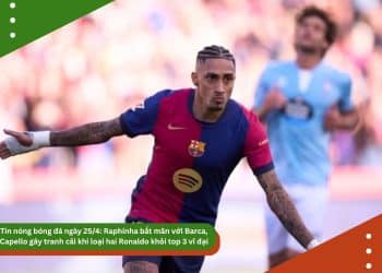 Tin nóng bóng đá ngày 25/4: Raphinha bất mãn với Barca, Arsenal đua Real Madrid vì Zubimendi, Capello gây tranh cãi khi loại cả hai Ronaldo khỏi top 3 vĩ đại nhất